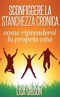 Sconfiggere La Stanchezza Cronica: Come Riprendersi La Propria Vita (eBook, ePUB) - Gibson, Lisa