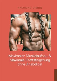 Maximaler Muskelaufbau & Maximale Kraftsteigerung ohne Anabolica! - Simon, Andreas