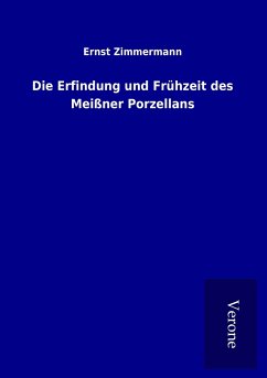 Die Erfindung und Frühzeit des Meißner Porzellans - Zimmermann, Ernst