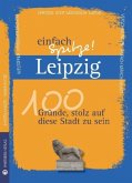 Leipzig - einfach Spitze! 100 Gründe, stolz auf diese Stadt zu sein