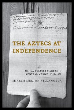 The Aztecs at Independence: Nahua Culture Makers in Central Mexico, 1799-1832 - Melton-Villanueva, Miriam