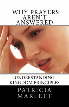 Why Prayers Aren't Answered: Understanding Kingdom Principles - Marlett, Patricia