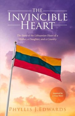 The Invincible Heart: The Story of the Lithuanian Heart of a Mother, a Daughter, and a Country Volume 1 - Edwards, Phyllis J.