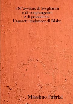 M'avviene di svegliarmi / e di congiungermi / e di possedere. Ungaretti traduttore di Blake. - Fabrizi, Massimo