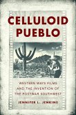Celluloid Pueblo: Western Ways Films and the Invention of the Postwar Southwest