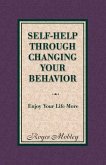 Self-Help Through Changing Your Behavior: Enjoy Your Life More Volume 1