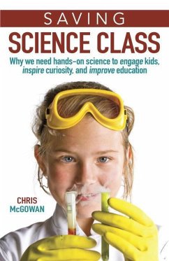 Saving Science Class: Why We Need Hands-On Science to Engage Kids, Inspire Curiosity, and Improve Education - Mcgowan, Christopher