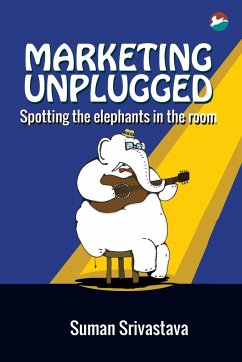 Marketing Unplugged - Spotting the Elephants in the Room - Srivastava, Suman