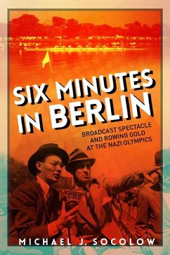 Six Minutes in Berlin: Broadcast Spectacle and Rowing Gold at the Nazi Olympics - Socolow, Michael J.