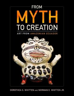 From Myth to Creation: Art from Amazonian Ecuador - Whitten, Dorothea Scott; Whitten, Norman E.