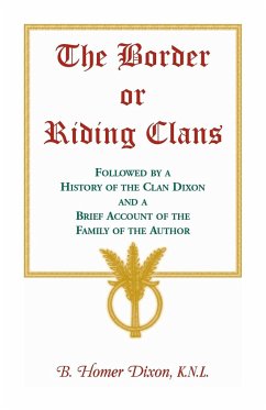 The Border or Riding Clans Followed by a History of the Clan Dixon and a Brief Account of the Family of the Author - Dixon, B Homer