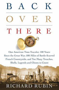 Back Over There: One American Time-Traveler, 100 Years Since the Great War, 500 Miles of Battle-Scarred French Countryside, and Too Man - Rubin, Richard