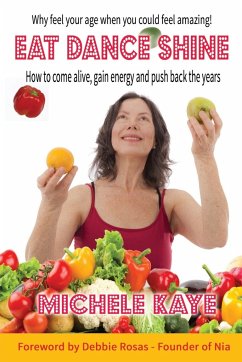Eat Dance Shine: How to come alive, gain energy and push back the years - Kaye, Michele