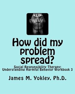 How did my problem spread?: Social Responsibility Therapy: Understanding Harmful Behavior Workbook 3 - Yokley Ph. D., James M.