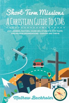 Short-Term Missions, A Christian Guide to STMs, for Leaders, Pastors, Churches, Students, STM Teams and Mission Organizations - Backholer, Mathew