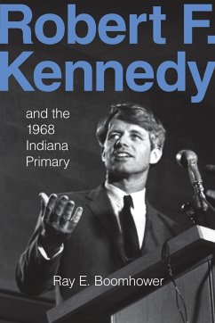 Robert F. Kennedy and the 1968 Indiana Primary - Boomhower, Ray E.