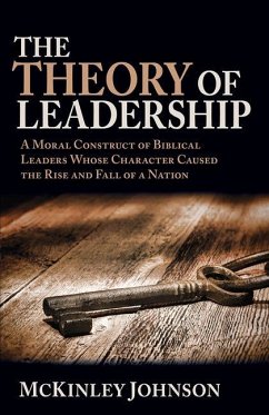 The Theory of Leadership: A Moral Construct of Biblical Leaders Whose Character Caused the Rise and Fall of a Nation - Johnson, McKinley