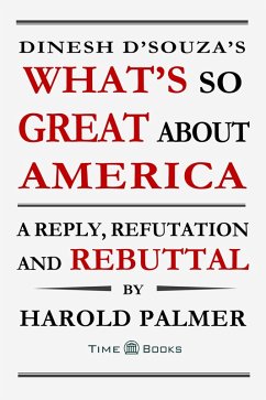 Dinesh D'Souza's What's So Great About America: A Reply, Refutation and Rebuttal (Reply, Refutation and Rebuttal Series, #4) (eBook, ePUB) - Palmer, Harold
