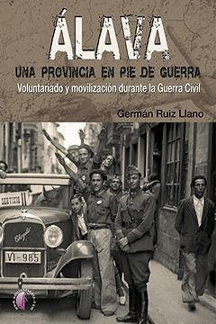 Álava, una provincia en pie de guerra : voluntariado y movilización durante la Guerra Civil - Ruiz Llano, Germán