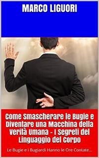 Come Smascherare le Bugie e Diventare una Macchina della Verità Umana - I Segreti del Linguaggio del Corpo (eBook, ePUB) - Liguori, Marco