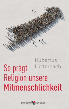 So prägt Religion unsere Mitmenschlichkeit - Lutterbach, Hubertus