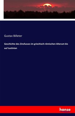 Geschichte des Zinsfusses im griechisch-römischen Alterum bis auf Justinian - Billeter, Gustav