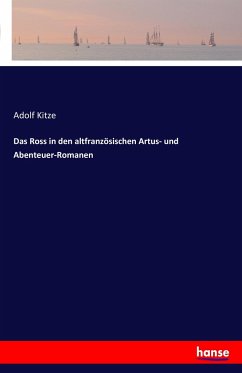 Das Ross in den altfranzösischen Artus- und Abenteuer-Romanen - Kitze, Adolf