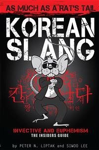 Korean Slang: As much as a Rat's Tail: Learn Korean Language and Culture through Slang, Invective and Euphemism (eBook, ePUB) - Liptak, Peter