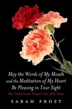 May the Words of My Mouth and the Meditation of My Heart Be Pleasing in Your Sight (eBook, ePUB) - Frost, Sarah May the Words of My Mouth and the Meditation of My Heart Be Pleasing in Your Sight (eBook, ePUB) - Frost, Sarah