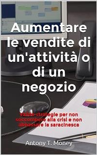 Aumentare le vendite del negozio o dell'attività commerciale (eBook, ePUB) - T. Money, Antony