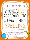 A Creative Approach to Teaching Spelling: The what, why and how of teaching spelling, starting with phonics