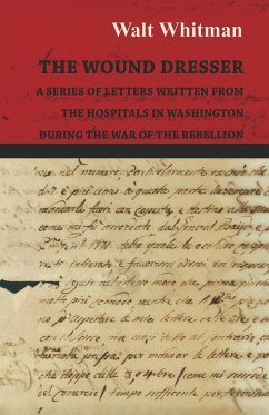 The Wound Dresser - A Series of Letters Written from the Hospitals in Washington During the War of the Rebellion - Whitman, Walt