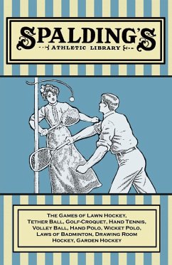 Spalding's Athletic Library - The Games of Lawn Hockey, Tether Ball, Golf-Croquet, Hand Tennis, Volley Ball, Hand Polo, Wicket Polo, Laws of Badminton, Drawing Room Hockey, Garden Hockey - Anon