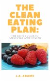 The Clean Eating Plan: The Simple Guide to Improving Your Health (eBook, ePUB)