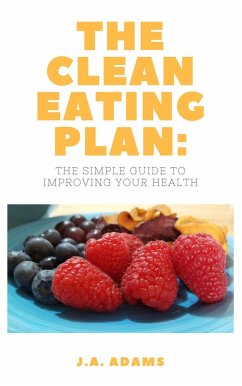 The Clean Eating Plan: The Simple Guide to Improving Your Health (eBook, ePUB) - Adams, J. A