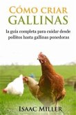 Cómo Criar Gallinas: La Guía Completa Para Cuidar Desde Pollitos Hasta Gallinas Ponedoras (eBook, ePUB)