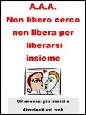 A.A.A. Non libero cerca non libera per liberarsi insieme. (eBook, ePUB)