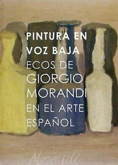 Pintura en voz baja : ecos de Giorgio Morandi en el arte español - Mújica, Hugo; Morales Elipe, Pedro