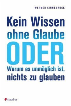 Kein Wissen ohne Glaube oder Warum es unmöglich ist, nichts zu glauben - Kinnebrock, Werner