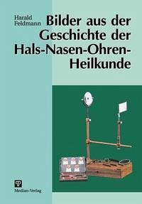Bilder aus der Geschichte der Hals-Nasen-Ohren-Heilkunde - Feldmann, Harald