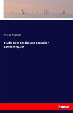 Studie über die ältesten deutschen Fastnachtspiele - Michels, Victor