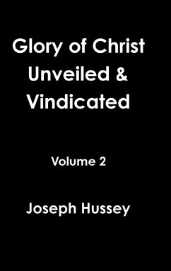 Glory of Christ Unveiled & Vindicated Volume 2 - Hussey, Joseph