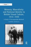 Memory, Masculinity and National Identity in British Visual Culture, 1914-1930