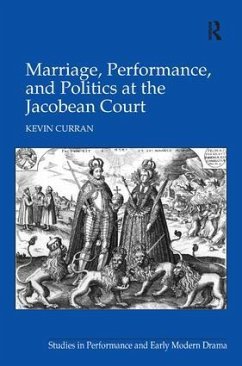 Marriage, Performance, and Politics at the Jacobean Court - Curran, Kevin