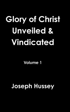 Glory of Christ Unveiled & Vindicated Volume 1 - Hussey, Joseph