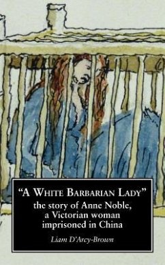 A White Barbarian Lady: The Story of Anne Noble, a Victorian Woman Imprisoned in China - D'Arcy-Brown, Liam