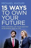 15 Ways to Own Your Future: Take Control of Your Destiny in Business & in Life