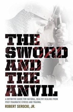 The Sword and the Anvil, a Definitive Guide for Natural, Healthy Healing from Post-Traumatic Stress and Trauma - Serocki, Robert