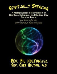 Spiritually Speaking: A Metaphysical Interpretation of Spiritual, Religious, and Modern Day Secular Terms -- for those who are more spiritua - Holton, Cher; Holton, Bil
