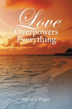 Love Overpowers Everything - Hogan, Ingrid V.